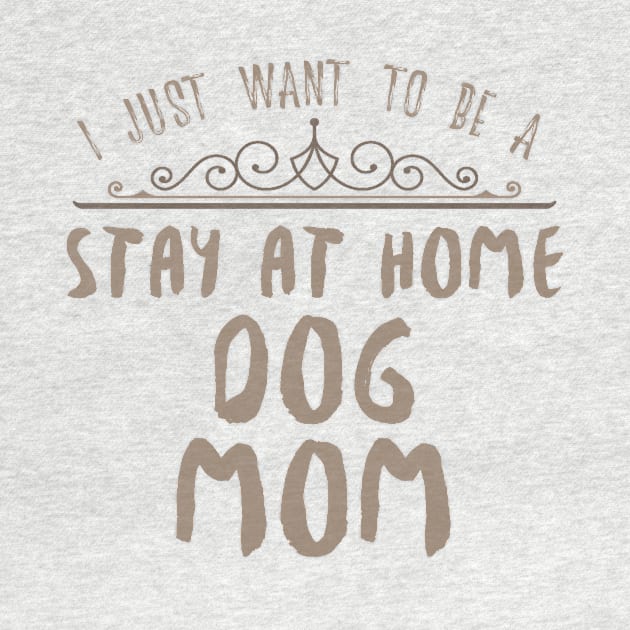 I Just Want To Be A Stay At Home Dog Mom Funny design by nikkidawn74